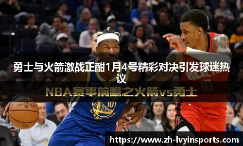 勇士与火箭激战正酣1月4号精彩对决引发球迷热议