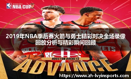 2019年NBA季后赛火箭与勇士精彩对决全场录像回放分析与精彩瞬间回顾